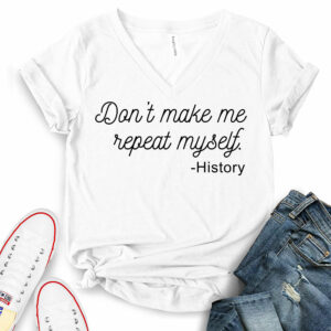 Don’t Make Me Repeat Myself-History T-Shirt V-Neck for Women