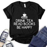 drink tea read books be happy t shirt for women black