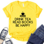 drink tea read books be happy t shirt for women yellow