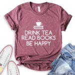 drink tea read books be happy t shirt heather maroon