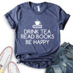 drink tea read books be happy t shirt heather navy