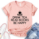 drink tea read books be happy t shirt heather peach