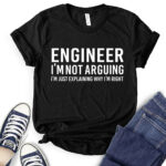 engineer im not arguing just explaining why im right t shirt black