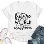 future of the world is in my classroom t shirt for women white