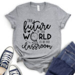 future of the world is in my classroom t shirt heather light grey