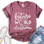 future of the world is in my classroom t shirt heather maroon
