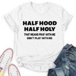 half hood half holy that means pray with me dont play with me t shirt for women white