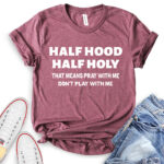 half hood half holy that means pray with me dont play with me t shirt heather maroon