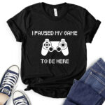 i paused my game to be here t shirt black