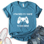 i paused my game to be here t shirt for women heather deep teal