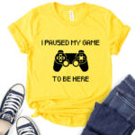 i paused my game to be here t shirt for women yellow
