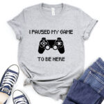 i paused my game to be here t shirt heather light grey
