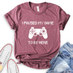 i paused my game to be here t shirt heather maroon