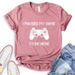 i paused my game to be here t shirt heather mauve