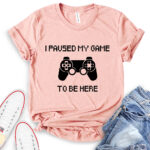 i paused my game to be here t shirt heather peach