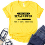 if you see a seam ripper now is not a good time t shirt for women yellow