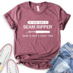 if you see a seam ripper now is not a good time t shirt heather maroon