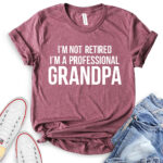 im not retiret im a proffessional grandpa t shirt heather maroon