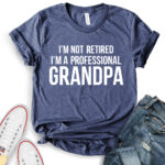 im not retiret im a proffessional grandpa t shirt heather navy