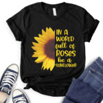 in a world full of roses be a sunflower t shirt for women black