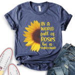 in a world full of roses be a sunflower t shirt for women heather navy