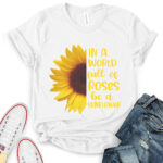 in a world full of roses be a sunflower t shirt for women white