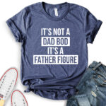 its not dad bod its a father figure t shirt heather navy