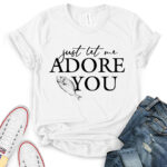 just let me adore you t shirt white