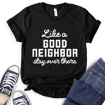 like a good neighbor stay over there t shirt black