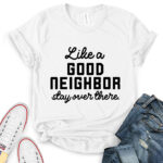 like a good neighbor stay over there t shirt for women white