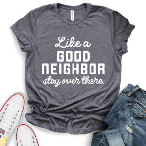 like a good neighbor stay over there t shirt heather dark grey