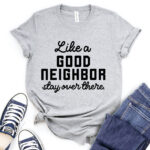 like a good neighbor stay over there t shirt heather light grey
