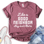 like a good neighbor stay over there t shirt heather maroon