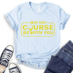 may the course be with you t shirt baby blue