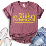 may the course be with you t shirt heather maroon