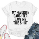 my favorite daughter gave me this shirt t shirt for women white