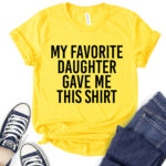 my favorite daughter gave me this shirt t shirt for women yellow