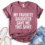 my favorite daughter gave me this shirt t shirt heather maroon