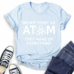 never trust an atom they make up everything t shirt baby blue