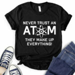 never trust an atom they make up everything t shirt black