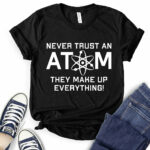 never trust an atom they make up everything t shirt for women black