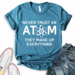 never trust an atom they make up everything t shirt for women heather deep teal