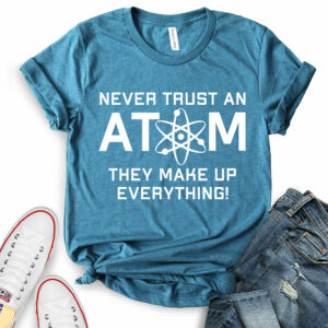 Never Trust an Atom They Make Up Everything T-Shirt for Women