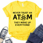 never trust an atom they make up everything t shirt for women yellow