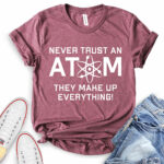 never trust an atom they make up everything t shirt heather maroon