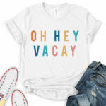 oh hey vacay t shirt for women white