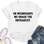 on wednesdays we smash the patriarchy t shirt for women white
