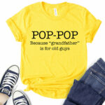 pop pop because grandfather is for old guys t shirt for women yellow