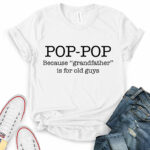 pop pop because grandfather is for old guys t shirt white