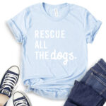 rescue all the dogs t shirt baby blue